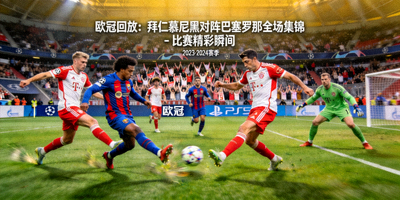 欧冠回放：拜仁慕尼黑对阵巴塞罗那全场集锦 - 比赛精彩瞬间
