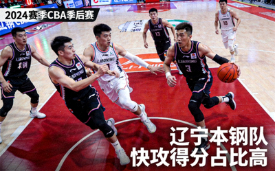 辽宁本钢队在2024赛季CBA季后赛中展现统治级进攻效率，球员配合默契，快攻得分占比高